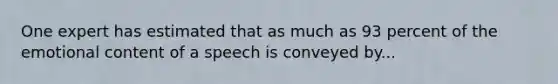 One expert has estimated that as much as 93 percent of the emotional content of a speech is conveyed by...