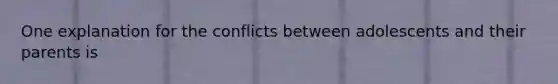 One explanation for the conflicts between adolescents and their parents is