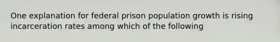 One explanation for federal prison population growth is rising incarceration rates among which of the following