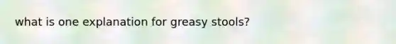 what is one explanation for greasy stools?