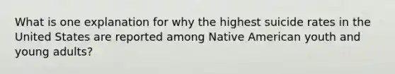 What is one explanation for why the highest suicide rates in the United States are reported among Native American youth and young adults?