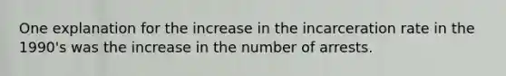 One explanation for the increase in the incarceration rate in the 1990's was the increase in the number of arrests.