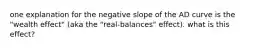 one explanation for the negative slope of the AD curve is the "wealth effect" (aka the "real-balances" effect). what is this effect?