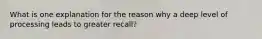 What is one explanation for the reason why a deep level of processing leads to greater recall?