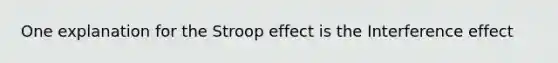 One explanation for the Stroop effect is the Interference effect