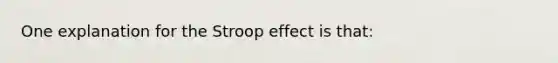 One explanation for the Stroop effect is that: