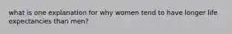 what is one explanation for why women tend to have longer life expectancies than men?