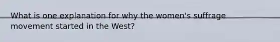 What is one explanation for why the women's suffrage movement started in the West?