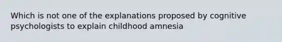 Which is not one of the explanations proposed by cognitive psychologists to explain childhood amnesia