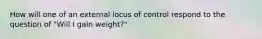 How will one of an external locus of control respond to the question of "Will I gain weight?"