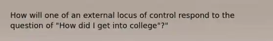 How will one of an external locus of control respond to the question of "How did I get into college"?"