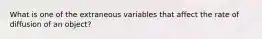 What is one of the extraneous variables that affect the rate of diffusion of an object?