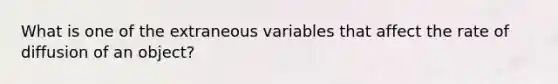 What is one of the extraneous variables that affect the rate of diffusion of an object?