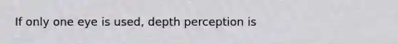 If only one eye is used, depth perception is