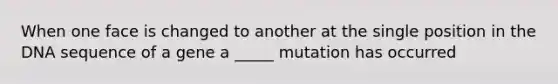 When one face is changed to another at the single position in the DNA sequence of a gene a _____ mutation has occurred