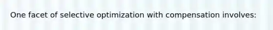 One facet of selective optimization with compensation involves: