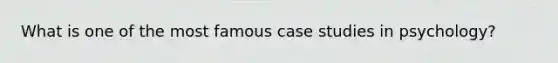 What is one of the most famous case studies in psychology?