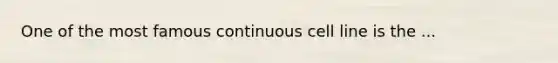 One of the most famous continuous cell line is the ...