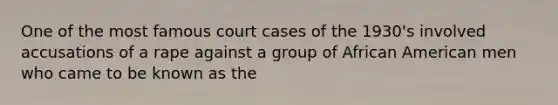 One of the most famous court cases of the 1930's involved accusations of a rape against a group of African American men who came to be known as the