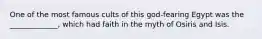 One of the most famous cults of this god-fearing Egypt was the _____________, which had faith in the myth of Osiris and Isis.