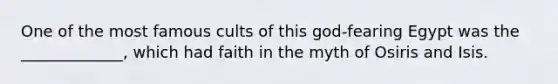 One of the most famous cults of this god-fearing Egypt was the _____________, which had faith in the myth of Osiris and Isis.