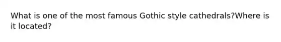 What is one of the most famous Gothic style cathedrals?Where is it located?