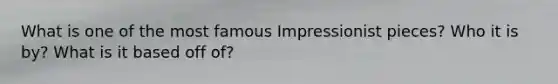 What is one of the most famous Impressionist pieces? Who it is by? What is it based off of?