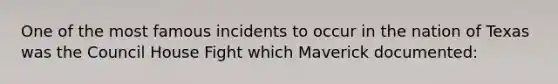 One of the most famous incidents to occur in the nation of Texas was the Council House Fight which Maverick documented: