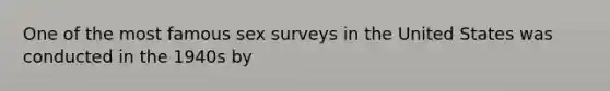 One of the most famous sex surveys in the United States was conducted in the 1940s by