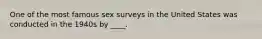 One of the most famous sex surveys in the United States was conducted in the 1940s by ____.