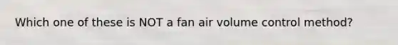 Which one of these is NOT a fan air volume control method?