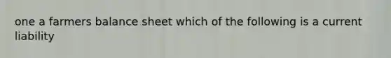 one a farmers balance sheet which of the following is a current liability
