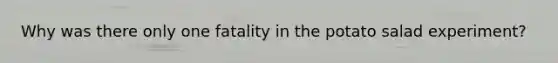 Why was there only one fatality in the potato salad experiment?