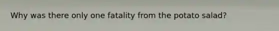 Why was there only one fatality from the potato salad?