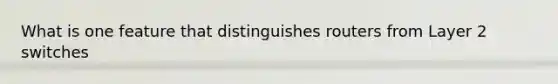 What is one feature that distinguishes routers from Layer 2 switches