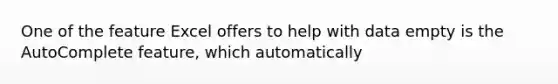 One of the feature Excel offers to help with data empty is the AutoComplete feature, which automatically