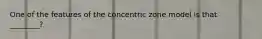 One of the features of the concentric zone model is that ________?