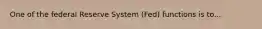 One of the federal Reserve System (Fed) functions is to...