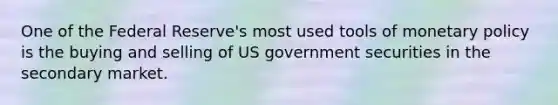 One of the Federal Reserve's most used tools of monetary policy is the buying and selling of US government securities in the secondary market.