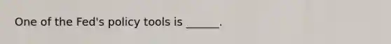 One of the​ Fed's policy tools is​ ______.