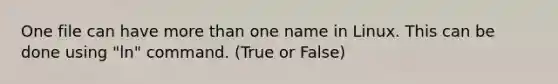 One file can have more than one name in Linux. This can be done using "ln" command. (True or False)