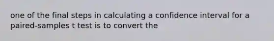 one of the final steps in calculating a confidence interval for a paired-samples t test is to convert the