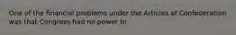 One of the financial problems under the Articles of Confederation was that Congress had no power to