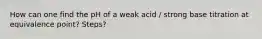 How can one find the pH of a weak acid / strong base titration at equivalence point? Steps?