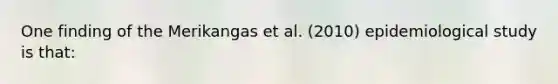 One finding of the Merikangas et al. (2010) epidemiological study is that:
