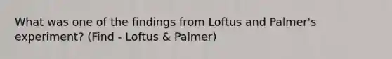 What was one of the findings from Loftus and Palmer's experiment? (Find - Loftus & Palmer)