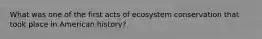 What was one of the first acts of ecosystem conservation that took place in American history?