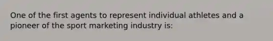 One of the first agents to represent individual athletes and a pioneer of the sport marketing industry is: