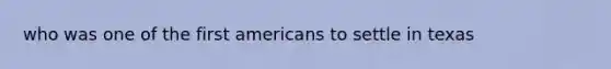 who was one of the first americans to settle in texas