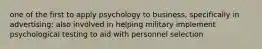 one of the first to apply psychology to business, specifically in advertising; also involved in helping military implement psychological testing to aid with personnel selection